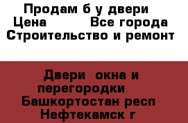 Продам б/у двери › Цена ­ 900 - Все города Строительство и ремонт » Двери, окна и перегородки   . Башкортостан респ.,Нефтекамск г.